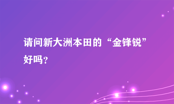 请问新大洲本田的“金锋锐”好吗？