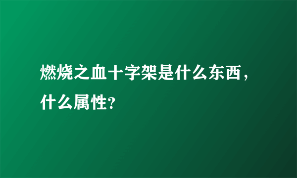 燃烧之血十字架是什么东西，什么属性？