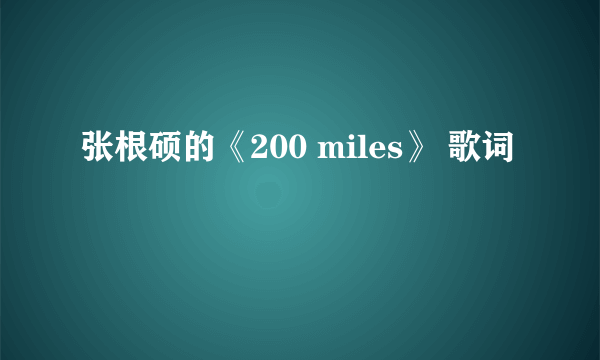 张根硕的《200 miles》 歌词