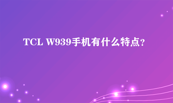 TCL W939手机有什么特点？