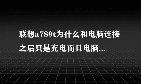 联想a789t为什么和电脑连接之后只是充电而且电脑上图标说是