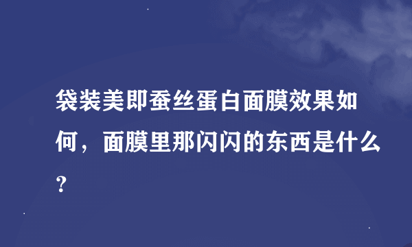 袋装美即蚕丝蛋白面膜效果如何，面膜里那闪闪的东西是什么？