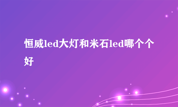 恒威led大灯和米石led哪个个好