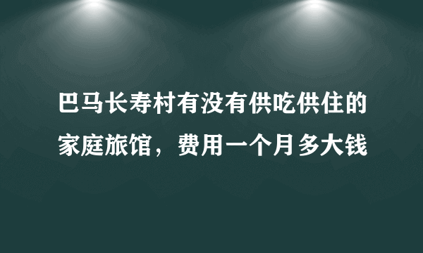 巴马长寿村有没有供吃供住的家庭旅馆，费用一个月多大钱