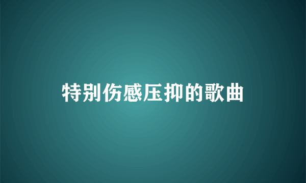 特别伤感压抑的歌曲