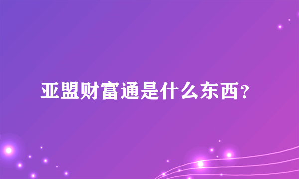 亚盟财富通是什么东西？