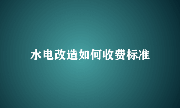 水电改造如何收费标准