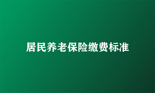 居民养老保险缴费标准