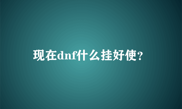 现在dnf什么挂好使？