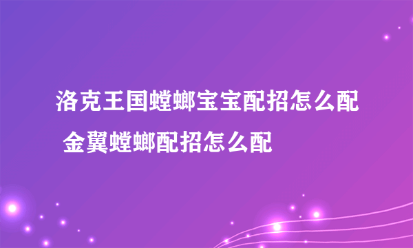 洛克王国螳螂宝宝配招怎么配 金翼螳螂配招怎么配