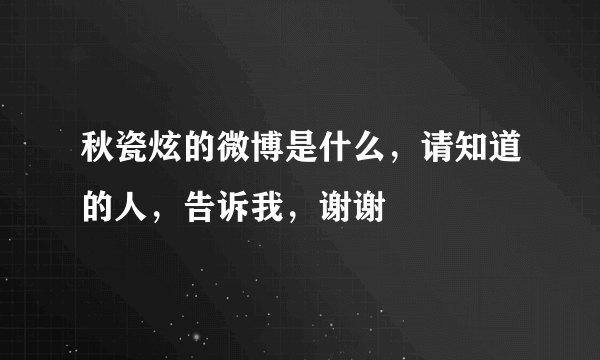 秋瓷炫的微博是什么，请知道的人，告诉我，谢谢