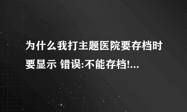 为什么我打主题医院要存档时要显示 错误:不能存档!??怎么办啊!!