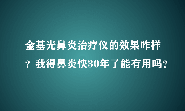 金基光鼻炎治疗仪的效果咋样？我得鼻炎快30年了能有用吗？