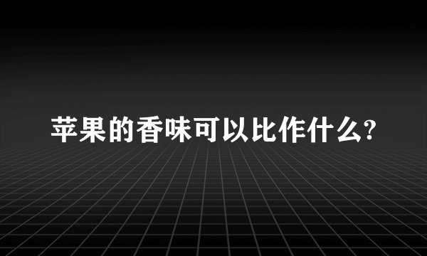 苹果的香味可以比作什么?