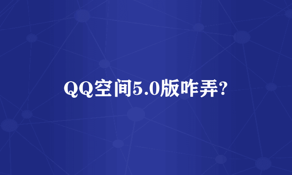 QQ空间5.0版咋弄?