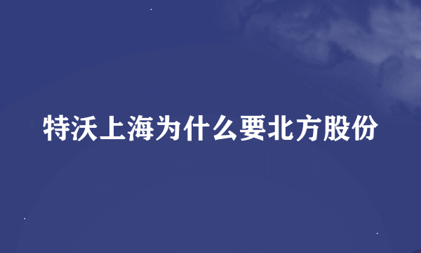 特沃上海为什么要北方股份