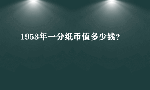 1953年一分纸币值多少钱？