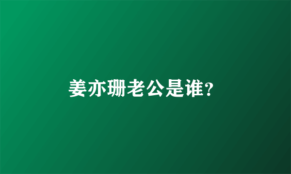 姜亦珊老公是谁？