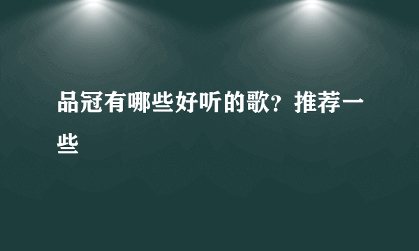 品冠有哪些好听的歌？推荐一些