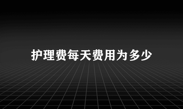 护理费每天费用为多少