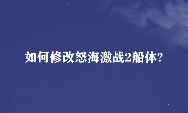 如何修改怒海激战2船体?