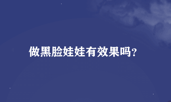 做黑脸娃娃有效果吗？