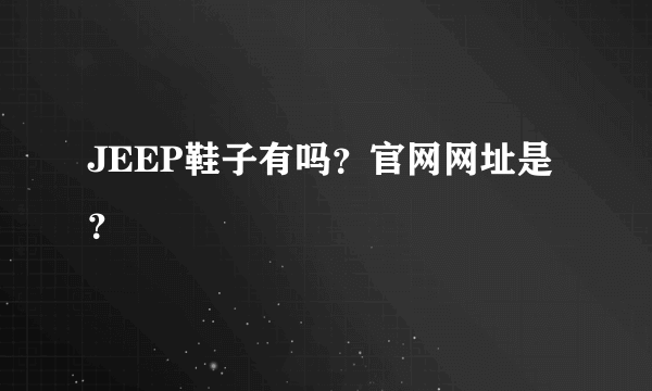 JEEP鞋子有吗？官网网址是？