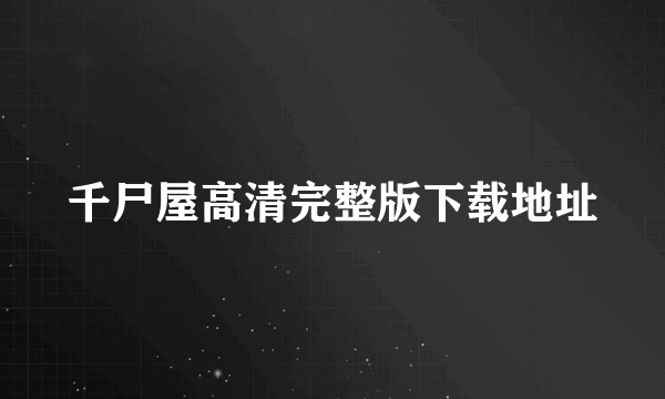 千尸屋高清完整版下载地址