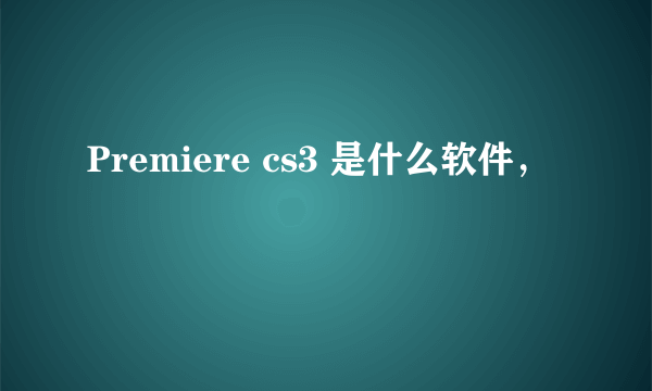 Premiere cs3 是什么软件，