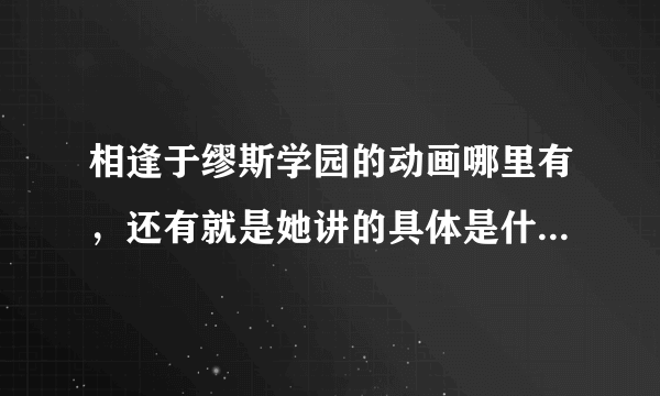 相逢于缪斯学园的动画哪里有，还有就是她讲的具体是什么内容！