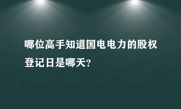 哪位高手知道国电电力的股权登记日是哪天？