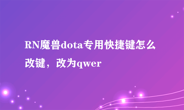 RN魔兽dota专用快捷键怎么改键，改为qwer