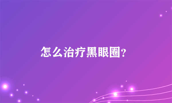 怎么治疗黑眼圈？