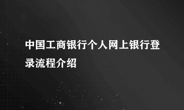 中国工商银行个人网上银行登录流程介绍