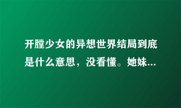 开膛少女的异想世界结局到底是什么意思，没看懂。她妹妹被成功移植器官了么？