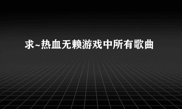 求~热血无赖游戏中所有歌曲