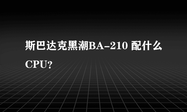 斯巴达克黑潮BA-210 配什么CPU？