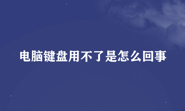 电脑键盘用不了是怎么回事