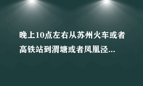 晚上10点左右从苏州火车或者高铁站到渭塘或者凤凰泾北桥的公交车