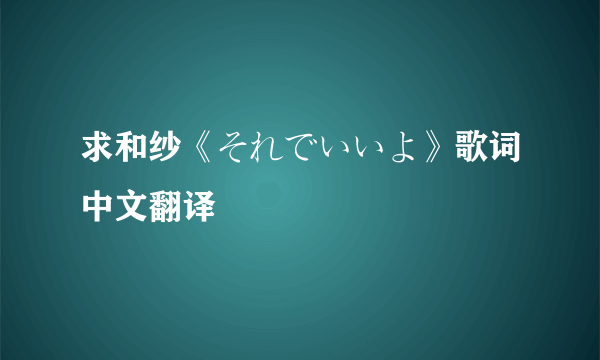 求和纱《それでいいよ》歌词中文翻译