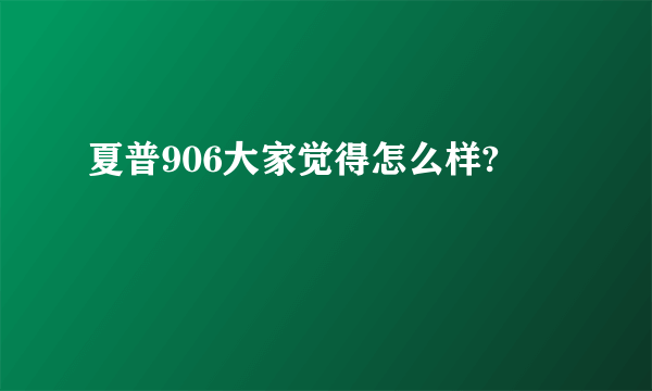 夏普906大家觉得怎么样?