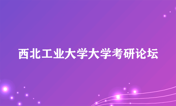 西北工业大学大学考研论坛