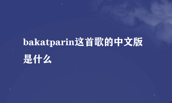 bakatparin这首歌的中文版是什么