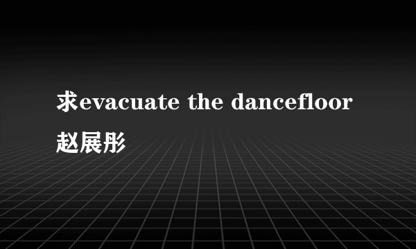 求evacuate the dancefloor 赵展彤