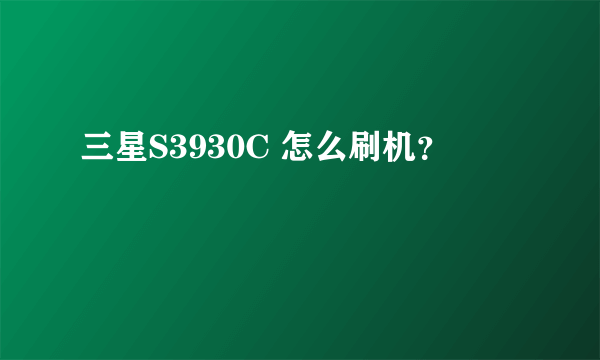 三星S3930C 怎么刷机？