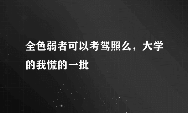 全色弱者可以考驾照么，大学的我慌的一批