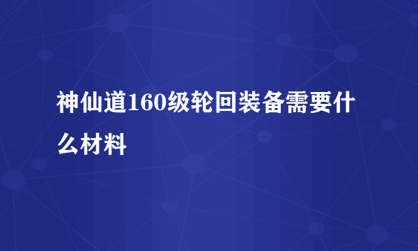 神仙道160级轮回装备需要什么材料