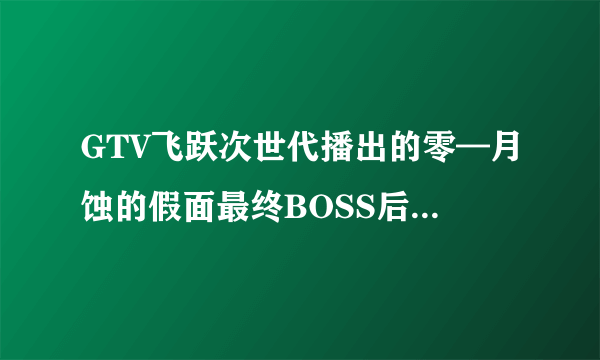 GTV飞跃次世代播出的零—月蚀的假面最终BOSS后的片尾曲是什么