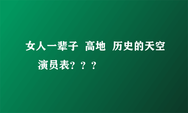 女人一辈子  高地  历史的天空    演员表？？？