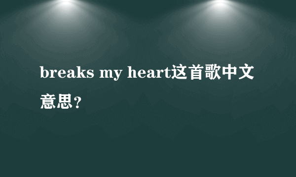 breaks my heart这首歌中文意思？